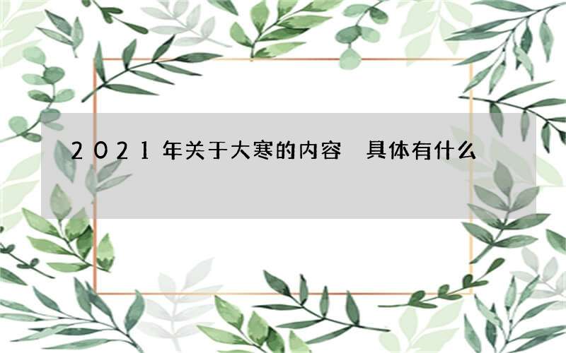 2021年关于大寒的内容 具体有什么